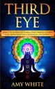 Third Eye. Simple Techniques to Awaken Your Third Eye Chakra With Guided Meditation, Kundalini, and Hypnosis (psychic abilities, spiritual enlightenment) - Amy White