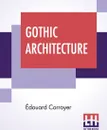 Gothic Architecture. Edited By Walter Armstrong - Édouard Corroyer