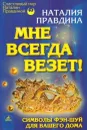 Мне всегда везет! Символы фэн-шуй для вашего дома - Наталия Правдина