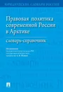 Правовая политика современной России в Арктике.Словарь-справочник.-М.:Проспект,2020. - П/р Малько А.В.