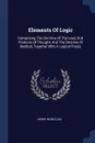 Elements Of Logic. Comprising The Doctrine Of The Laws And Products Of Thought, And The Doctrine Of Method, Together With A Logical Praxis - Henry Noble Day