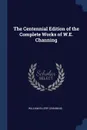 The Centennial Edition of the Complete Works of W.E. Channing - William Ellery Channing
