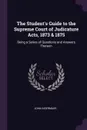 The Student's Guide to the Supreme Court of Judicature Acts, 1873 & 1875. Being a Series of Questions and Answers Thereon - John Indermaur