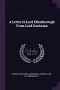 A Letter to Lord Ellenborough From Lord Cochrane - Thomas Cochrane Dundonald, Edward Law Ellenborough