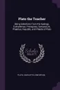 Plato the Teacher. Being Selections From the Apology, Euthydemus, Protagoras, Symposium, Phaedrus, Republic, and Phaedo of Plato - Plato, Charlotte Lowe Bryan