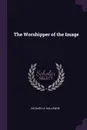 The Worshipper of the Image - Richard Le Gallienne