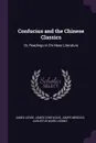 Confucius and the Chinese Classics. Or, Readings in Chi Nese Literature - James Legge, James Confucius, James Mencius