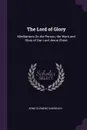 The Lord of Glory. Meditations On the Person, the Work and Glory of Our Lord Jesus Christ - Arno Clemens Gaebelein