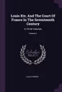Louis Xiv, And The Court Of France In The Seventeenth Century. In Three Volumes; Volume 1 - Julia Pardoe