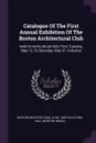 Catalogue Of The First Annual Exhibition Of The Boston Architectural Club. Held At Horticultural Hall, From Tuesday, May 13, To Saturday, May 31, Inclusive - Boston Architectural Club, Mass.)