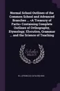 Normal School Outlines of the Common School and Advanced Branches ... <A Treasury of Facts> Containing Complete Outlines of Orthography, Etymology, Elocution, Grammar ... and the Science of Teaching - W J. [from old catalog] King