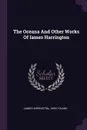 The Oceana And Other Works Of Iames Harrington - James Harrington, John Toland