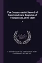 The Commissariot Record of Saint Andrews. Register of Testaments, 1549-1800. 8 - St Andrews Commissariot, Francis James Grant