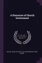 A Discourse of Church Government - John Potter, John Clarke Crosthwaite