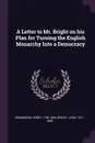 A Letter to Mr. Bright on his Plan for Turning the English Monarchy Into a Democracy - Henry Drummond, John Bright
