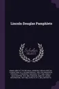 Lincoln Douglas Pamphlets - Frederick T. 1817-1885 Frelinghuysen, Isaac Newton Arnold