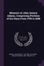 Memoirs of John Quincy Adams, Comprising Portions of his Diary From 1795 to 1848. 1 - John Quincy Adams, Charles Francis Adams