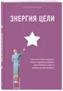 Энергия Цели Как построить бизнес, жить с удовольствием, заботиться о себе и ничем не жертвовать - Чернышова Елена Федоровна