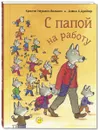 С папой на работу - Науманн-Вильмен Кристин