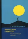 Философия субъекта. путь к духовной свободе - Огородников А.Ю.