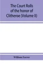 The court rolls of the honor of Clitheroe in the county of Lancaster (Volume II) - William Farrer