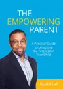 The Empowering Parent. A Practical Guide to Unlocking the Potential in Your Child - David C Hall