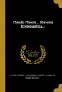 Claudii Fleurii ... Historia Ecclesiastica... - Claude Fleury
