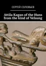 Attila Kagan of the Huns from the kind of Velsung - Сергей Соловьев