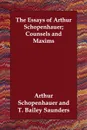 The Essays of Arthur Schopenhauer; Counsels and Maxims - Артур Шопенгауэр, T. Bailey Saunders