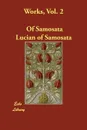 Works, Vol. 2 - Of Samosata Lucian of Samosata, Lucian of Samosata