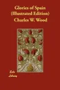 Glories of Spain (Illustrated Edition) - Charles W. Wood