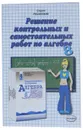 Решение контрольных и самостоятельных работ по алгебре за 8 класс - А. В. Морозов