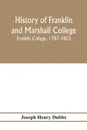 History of Franklin and Marshall College; Franklin College, 1787-1853; Marshall College, 1836-1853; Franklin and Marshall College, 1853-1903 - Joseph Henry Dubbs