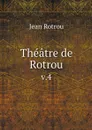 Theatre de Rotrou. v.4 - Jean Rotrou