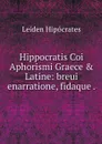 Hippocratis Coi Aphorismi Graece & Latine: breui enarratione, fidaque . - Leiden Hipócrates