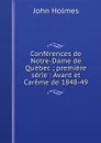 Conferences de Notre-Dame de Quebec ; premiere serie : Avant et Careme de 1848-49 - John Holmes