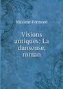 Visions antiques: La danseuse, roman - Maxime Formont