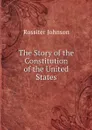 The Story of the Constitution of the United States - Rossiter Johnson