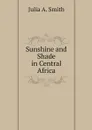 Sunshine and Shade in Central Africa - Julia A. Smith