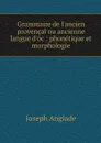 Grammaire de l'ancien provencal ou ancienne langue d'oc : phonetique et morphologie - Joseph Anglade