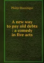 A new way to pay old debts : a comedy in five acts - Massinger Philip
