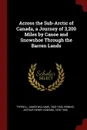 Across the Sub-Arctic of Canada, a Journey of 3,200 Miles by Canoe and Snowshoe Through the Barren Lands - James Williams Tyrrell, Arthur Henry Howard Heming