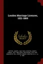 London Marriage Licences, 1521-1869 - Joseph Foster, Joseph Lemuel Chester