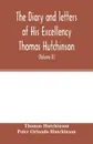 The diary and letters of His Excellency Thomas Hutchinson. Captain-general and Governor-in-chief of His late Majesty's province of Massachusetts Bay in North America ... compiled from the original documents still remaining in the possession of his... - Thomas Hutchinson, Peter Orlando Hutchinson