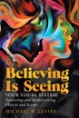 Believing Is Seeing. Your Visual System: Perceiving and Misperceiving Objects and Scenes - Michael W. Levine