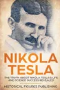 Nikola Tesla. The Truth about Nikola Tesla's Life and Science Success Revealed - Publishing Historical Figures