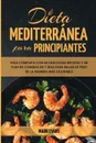 Dieta Mediterranea Para Principiantes. Guia Completa Con 60 Deliciosas Recetas Y Un Plan De Comidas De 7 Dias Para Bajar De Peso De La Manera Mas Saludable (Spanish Edition) - Mark Evans