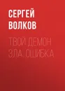 Твой демон зла. Ошибка - Волков Сергей Юрьевич