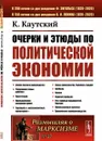 Очерки и этюды по политической экономии. Пер. с нем. / № 27. Изд.стереотип. - Каутский К.