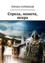 Стрела, монета, искра - Суржиков Роман